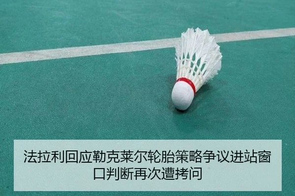 法拉利回应勒克莱尔轮胎策略争议进站窗口判断再次遭拷问